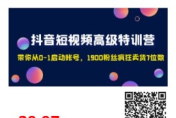 抖音短视频高级特训营:带你从0-1启动账号,1900粉丝疯狂卖货7位数